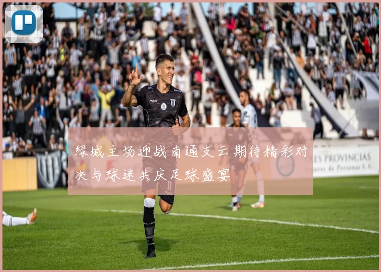 绿城主场迎战南通支云期待精彩对决与球迷共庆足球盛宴