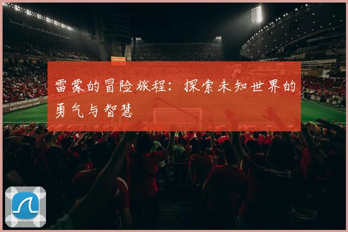 雷蒙的冒险旅程：探索未知世界的勇气与智慧
